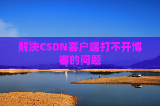 解决CSDN客户端打不开博客的问题